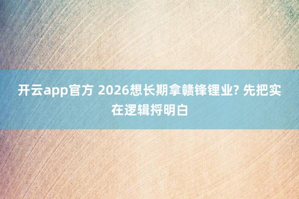 开云app官方 2026想长期拿赣锋锂业? 先把实在逻辑捋明白