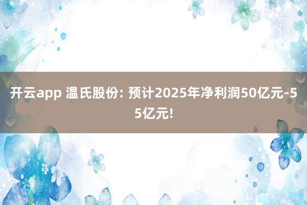 开云app 温氏股份: 预计2025年净利润50亿元-55亿元!