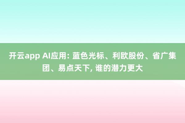 开云app AI应用: 蓝色光标、利欧股份、省广集团、易点天下， 谁的潜力更大
