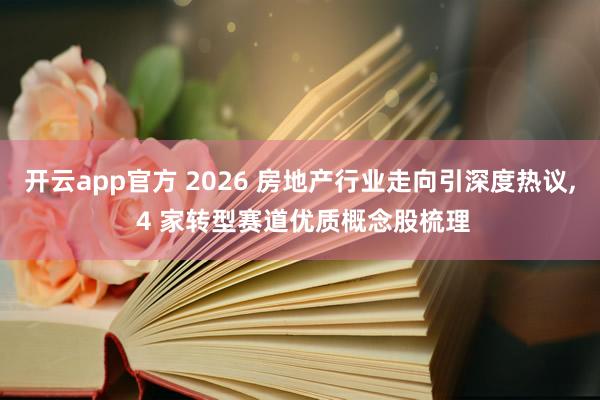 开云app官方 2026 房地产行业走向引深度热议， 4 家转型赛道优质概念股梳理