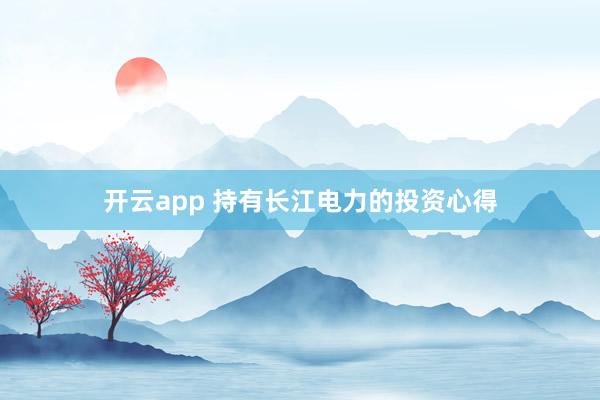 开云app 持有长江电力的投资心得