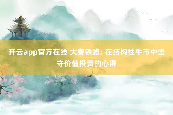 开云app官方在线 大秦铁路: 在结构性牛市中坚守价值投资的心得