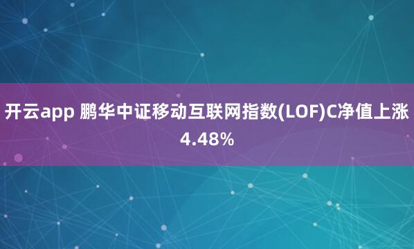 开云app 鹏华中证移动互联网指数(LOF)C净值上涨4.48%