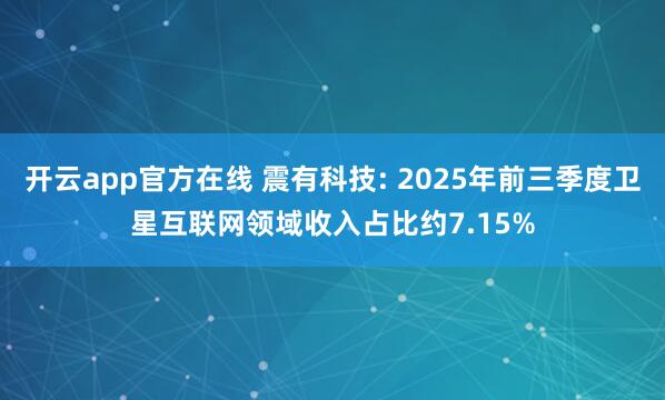 开云app官方在线 震有科技: 2025年前三季度卫星互联网领域收入占比约7.15%