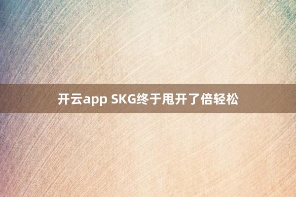 开云app SKG终于甩开了倍轻松