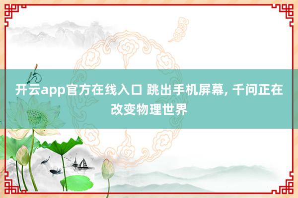 开云app官方在线入口 跳出手机屏幕， 千问正在改变物理世界