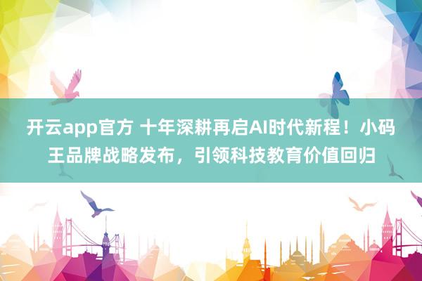 开云app官方 十年深耕再启AI时代新程！小码王品牌战略发布，引领科技教育价值回归