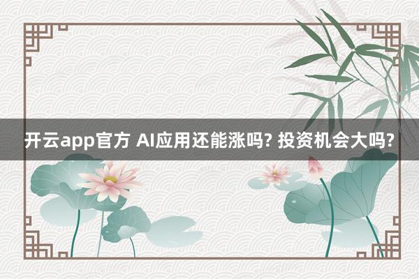 开云app官方 AI应用还能涨吗? 投资机会大吗?