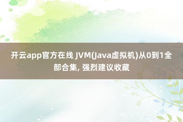 开云app官方在线 JVM(Java虚拟机)从0到1全部合集， 强烈建议收藏