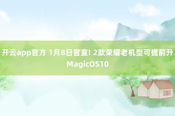 开云app官方 1月8日官宣! 2款荣耀老机型可提前升MagicOS10