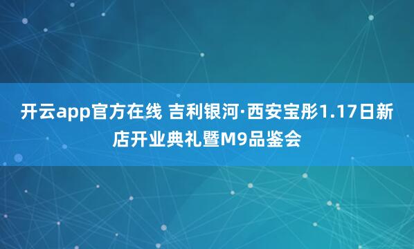 开云app官方在线 吉利银河·西安宝彤1.17日新店开业典礼暨M9品鉴会