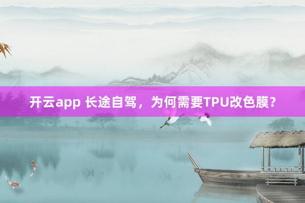 开云app 长途自驾，为何需要TPU改色膜？