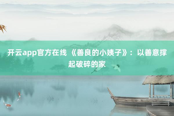 开云app官方在线 《善良的小姨子》：以善意撑起破碎的家