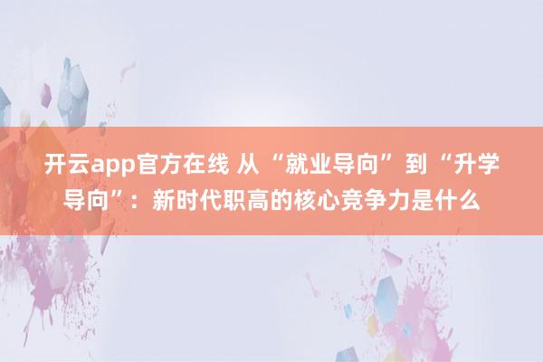 开云app官方在线 从 “就业导向” 到 “升学导向”：新时代职高的核心竞争力是什么