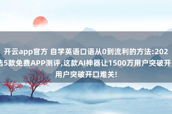 开云app官方 自学英语口语从0到流利的方法:2026年严选5款免费APP测评，这款AI神器让1500万用户突破开口难关!