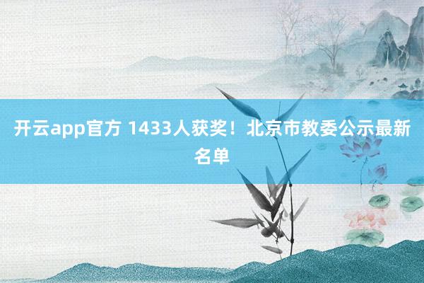 开云app官方 1433人获奖！北京市教委公示最新名单