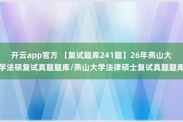 开云app官方 【复试题库241题】26年燕山大学法硕复试真题题库/燕山大学法律硕士复试真题题库