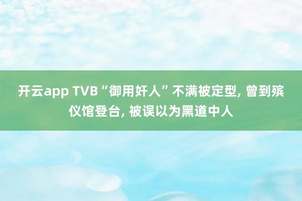 开云app TVB“御用奸人”不满被定型， 曾到殡仪馆登台， 被误以为黑道中人
