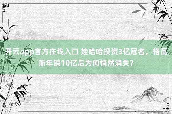 开云app官方在线入口 娃哈哈投资3亿冠名，格瓦斯年销10亿后为何悄然消失？