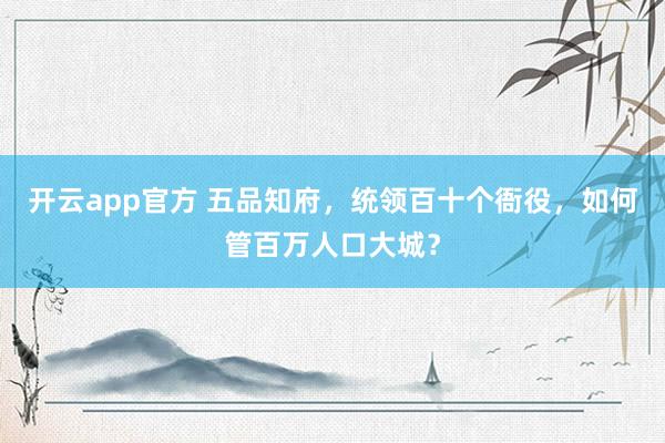开云app官方 五品知府，统领百十个衙役，如何管百万人口大城？