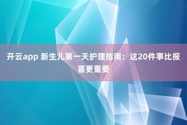 开云app 新生儿第一天护理指南：这20件事比报喜更重要