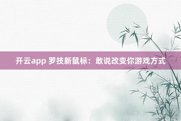 开云app 罗技新鼠标：敢说改变你游戏方式