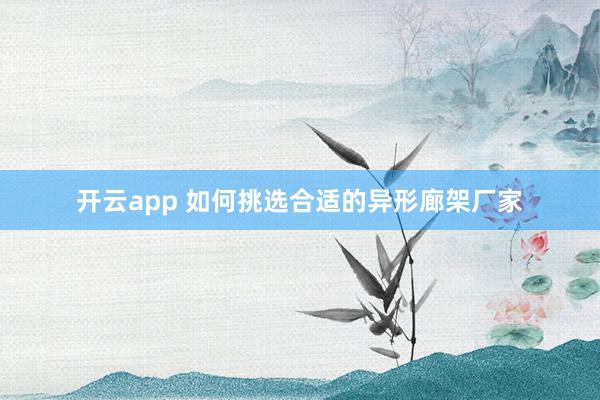 开云app 如何挑选合适的异形廊架厂家