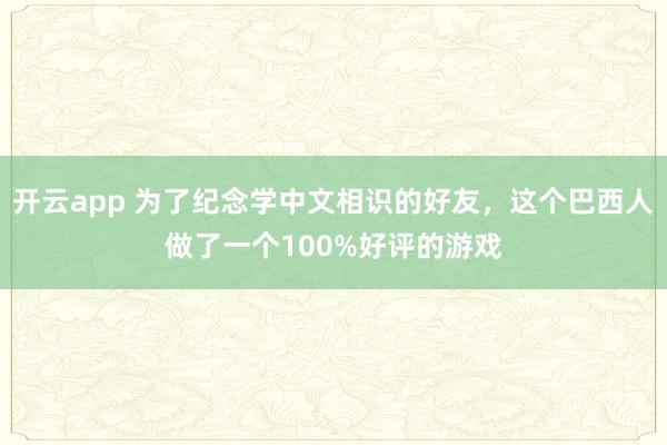 开云app 为了纪念学中文相识的好友，这个巴西人做了一个100%好评的游戏