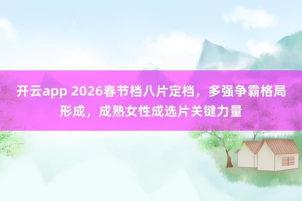 开云app 2026春节档八片定档，多强争霸格局形成，成熟女性成选片关键力量