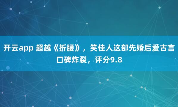 开云app 超越《折腰》，笑佳人这部先婚后爱古言口碑炸裂，评分9.8