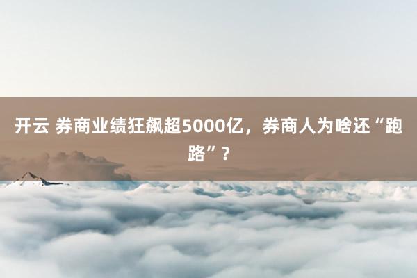 开云 券商业绩狂飙超5000亿，券商人为啥还“跑路”？