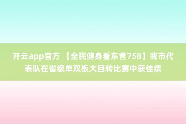 开云app官方 【全民健身看东营758】我市代表队在省级单双板大回转比赛中获佳绩