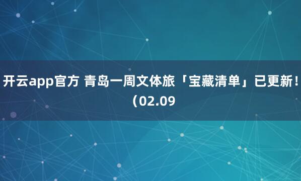 开云app官方 青岛一周文体旅「宝藏清单」已更新！（02.09
