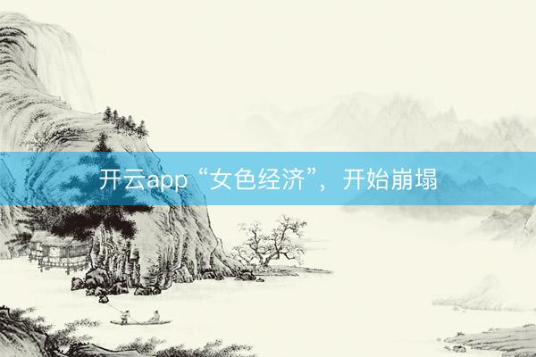 开云app “女色经济”，开始崩塌
