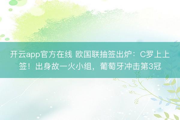 开云app官方在线 欧国联抽签出炉:C罗上上签!出身故一火小组,葡萄牙冲击第3冠