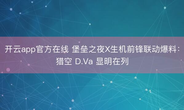 开云app官方在线 堡垒之夜X生机前锋联动爆料:猎空 D.Va 显明在列