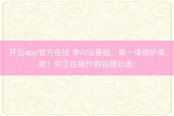 开云app官方在线 学AI没基础，第一课就听高数？你正在被作假容颜劝退！