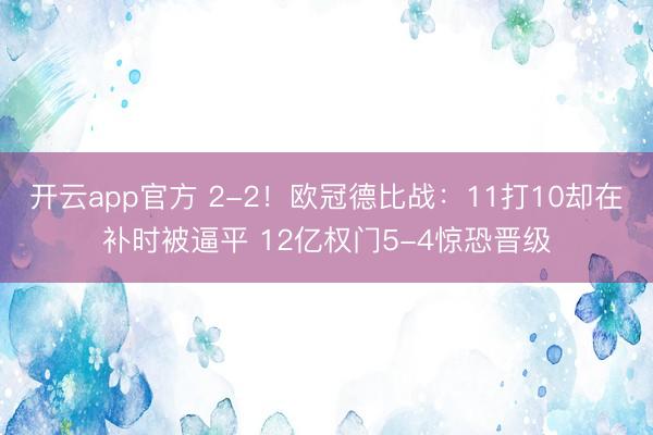 开云app官方 2-2!欧冠德比战:11打10却在补时被逼平 12亿权门5-4惊恐晋级