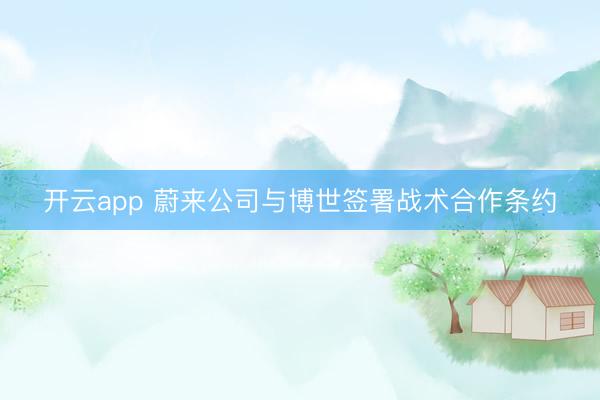 开云app 蔚来公司与博世签署战术合作条约