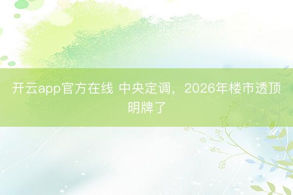 开云app官方在线 中央定调，2026年楼市透顶明牌了